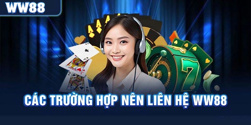 Liên hệ WW88 ngay trong các tình huống sau