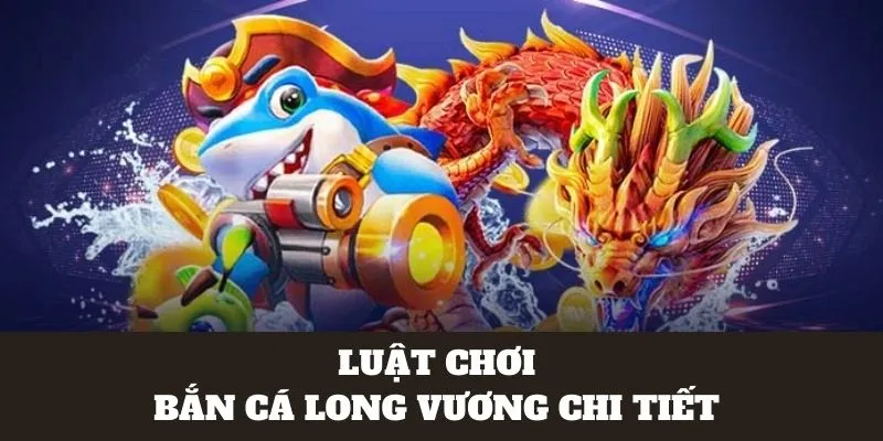 Luật chơi chi tiết săn cá Long vương 