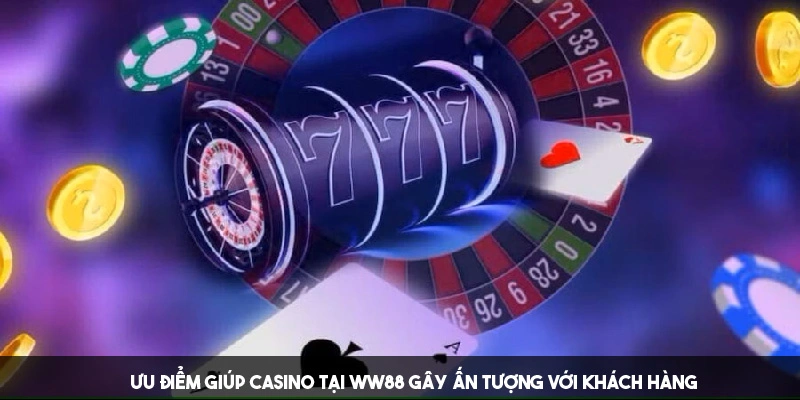 Ưu điểm giúp Casino tại WW88 gây ấn tượng với khách hàng